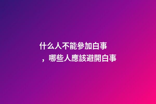 什么人不能參加白事，哪些人應該避開白事